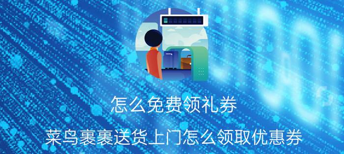 怎么免费领礼券 菜鸟裹裹送货上门怎么领取优惠券？